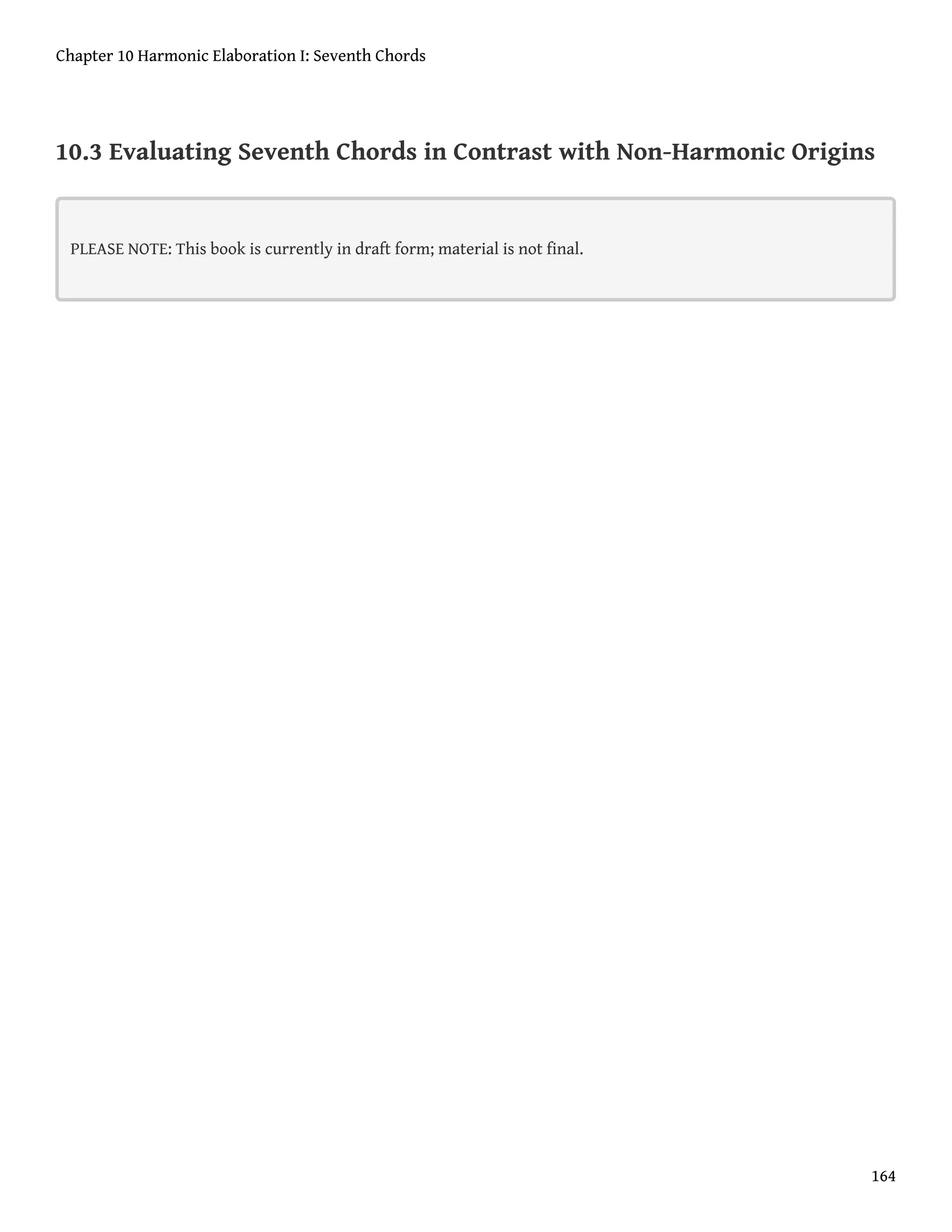 10.3 Evaluating Seventh Chords in Contrast with Non-Harmonic Origins
PLEASE NOTE: This book is currently in draft form; material is not final.
Chapter 10 Harmonic Elaboration I: Seventh Chords
164
 