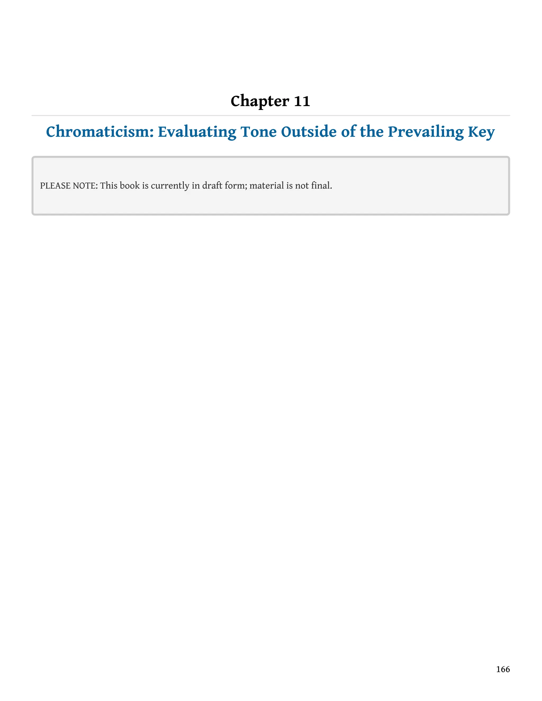 Chapter 11
Chromaticism: Evaluating Tone Outside of the Prevailing Key
PLEASE NOTE: This book is currently in draft form; material is not final.
166
 