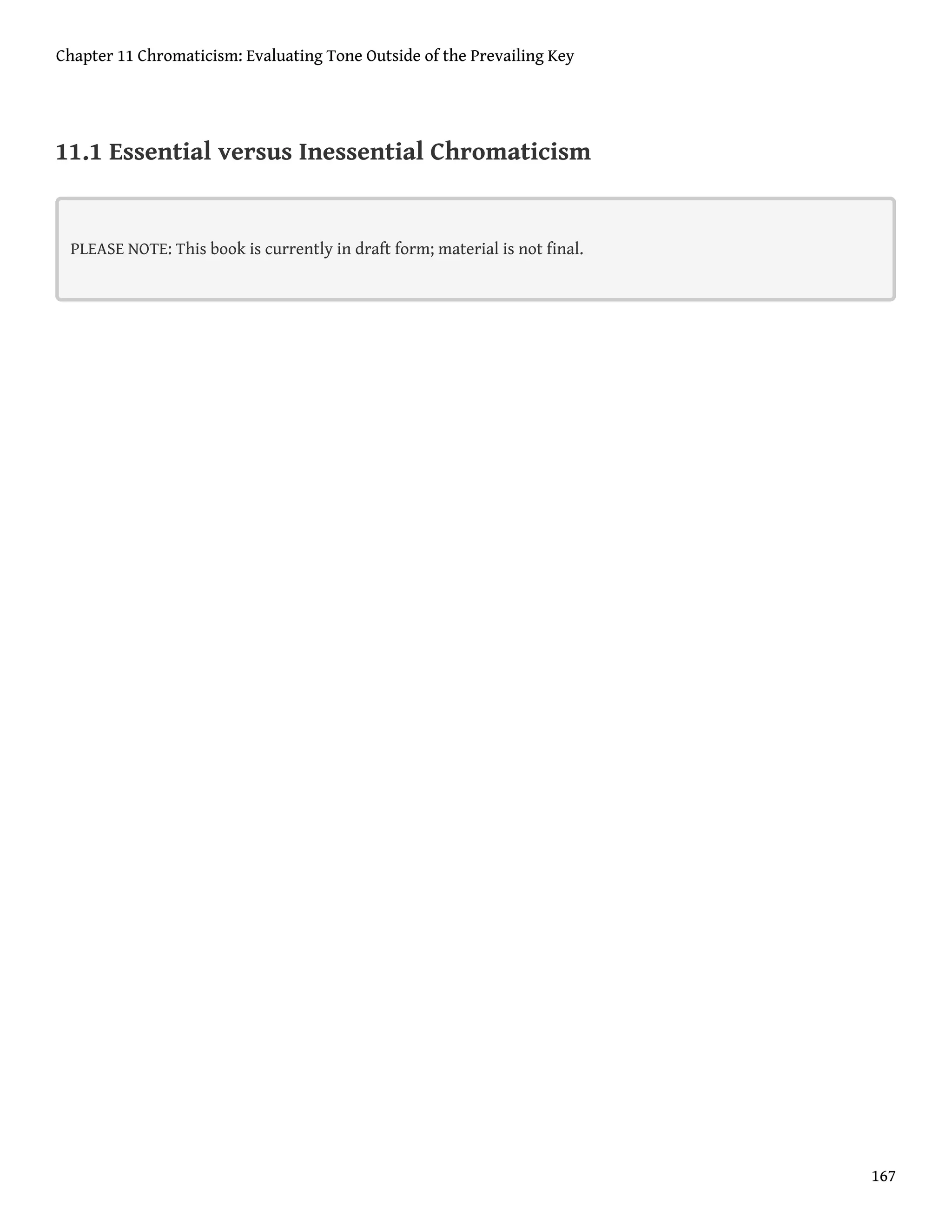 11.1 Essential versus Inessential Chromaticism
PLEASE NOTE: This book is currently in draft form; material is not final.
Chapter 11 Chromaticism: Evaluating Tone Outside of the Prevailing Key
167
 