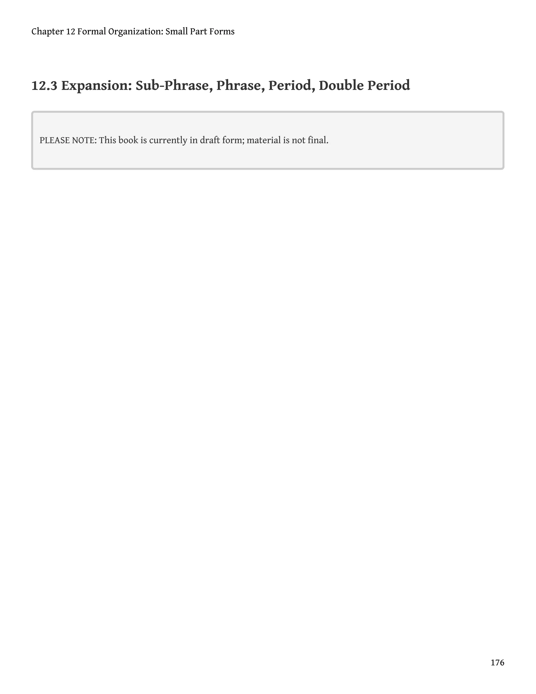 12.3 Expansion: Sub-Phrase, Phrase, Period, Double Period
PLEASE NOTE: This book is currently in draft form; material is not final.
Chapter 12 Formal Organization: Small Part Forms
176
 