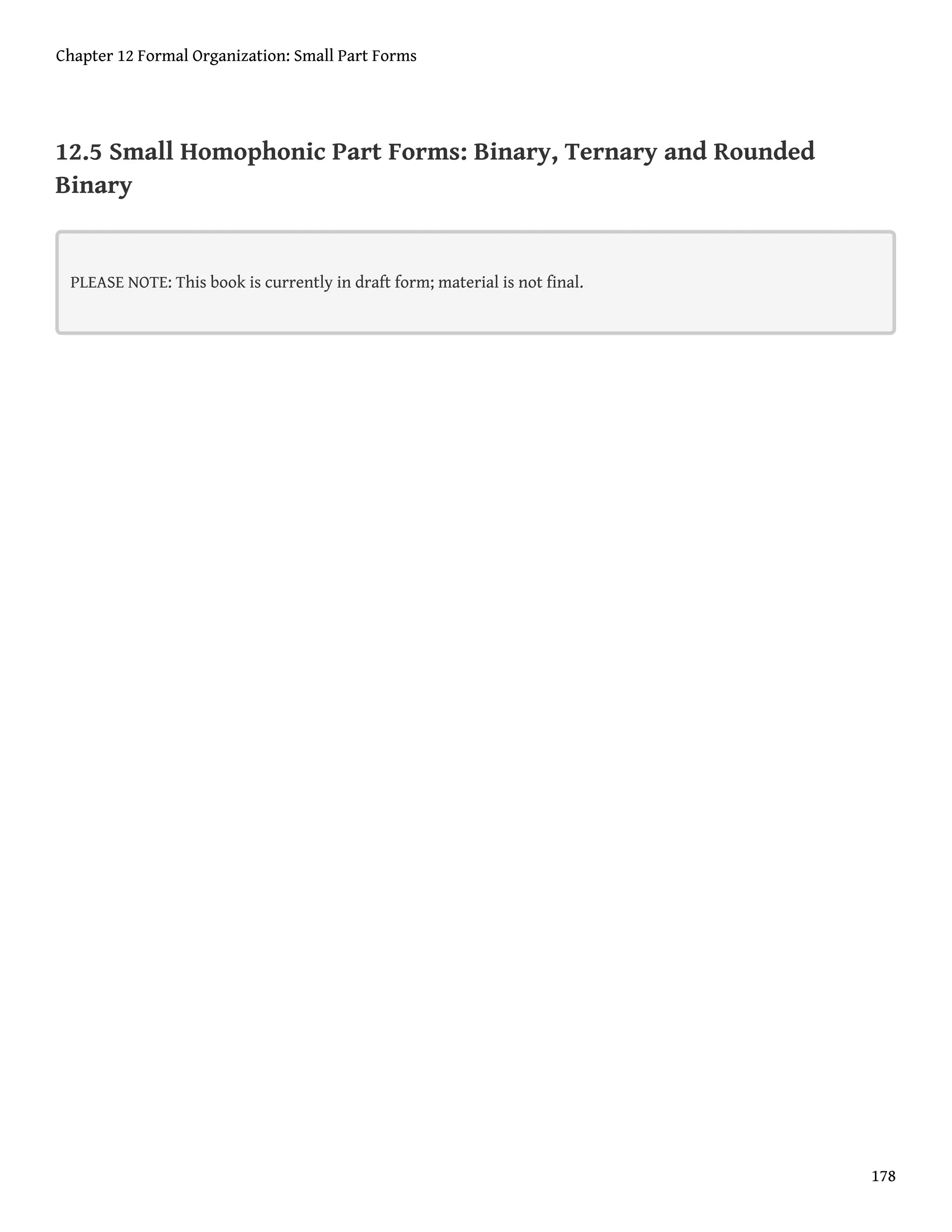 12.5 Small Homophonic Part Forms: Binary, Ternary and Rounded
Binary
PLEASE NOTE: This book is currently in draft form; material is not final.
Chapter 12 Formal Organization: Small Part Forms
178
 