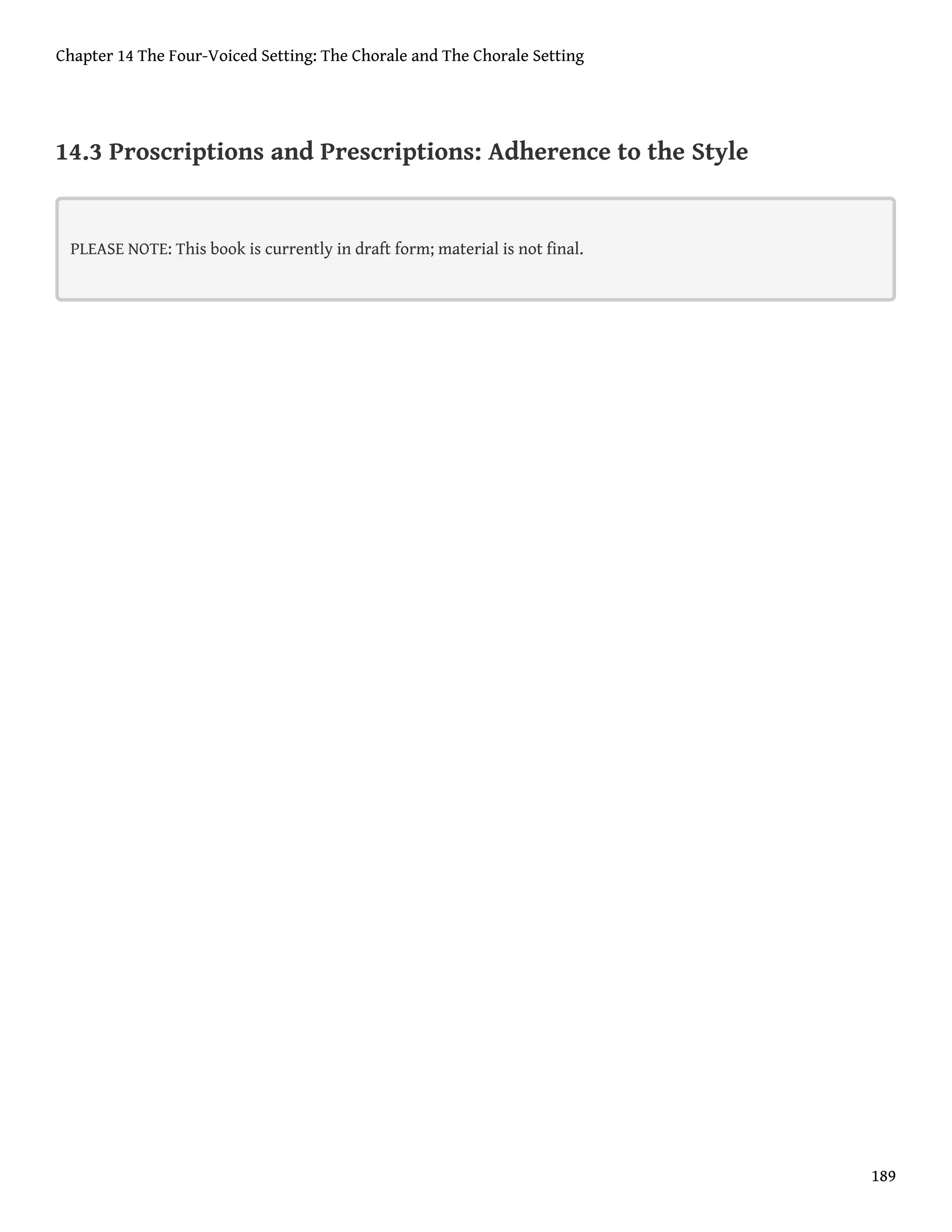 14.3 Proscriptions and Prescriptions: Adherence to the Style
PLEASE NOTE: This book is currently in draft form; material is not final.
Chapter 14 The Four-Voiced Setting: The Chorale and The Chorale Setting
189
 