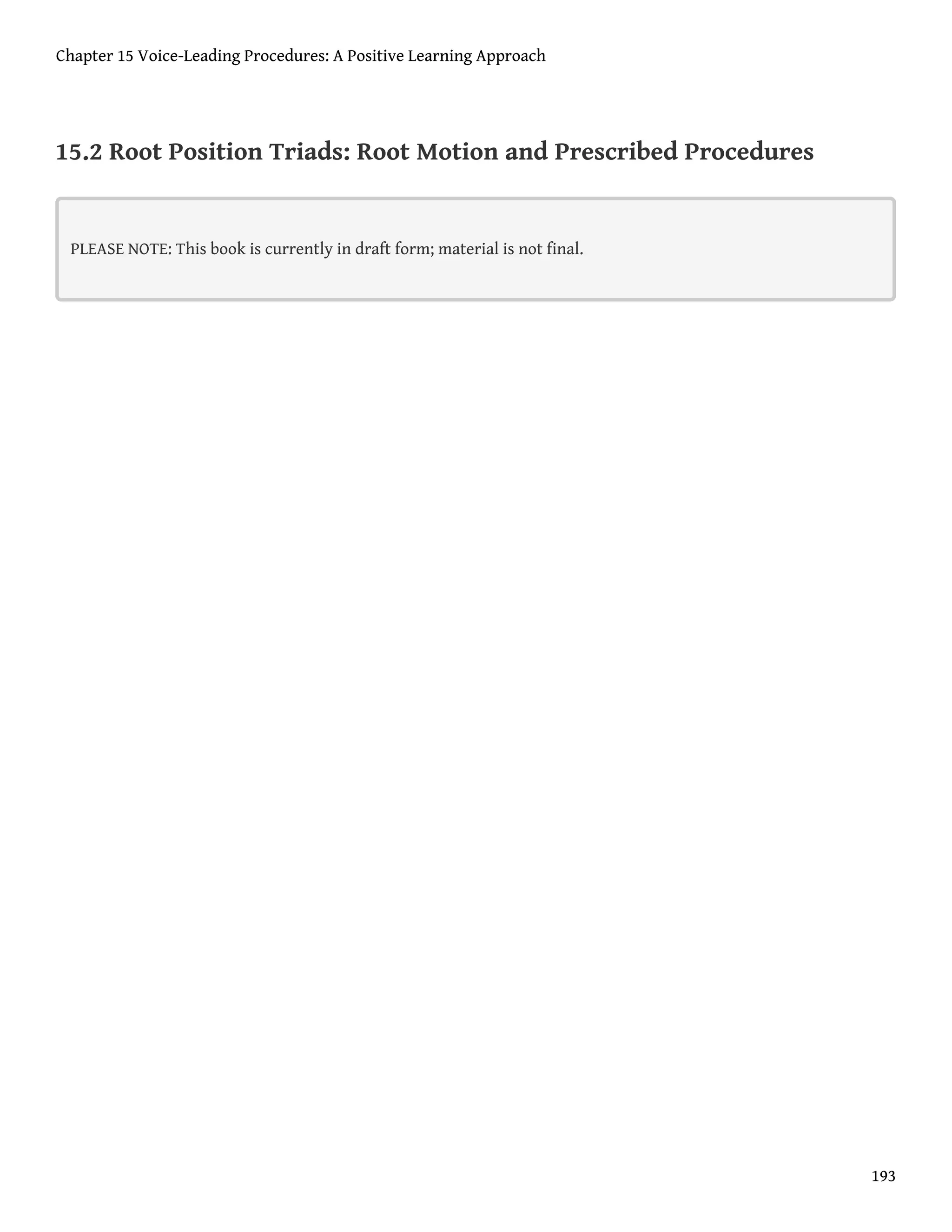 15.2 Root Position Triads: Root Motion and Prescribed Procedures
PLEASE NOTE: This book is currently in draft form; material is not final.
Chapter 15 Voice-Leading Procedures: A Positive Learning Approach
193
 