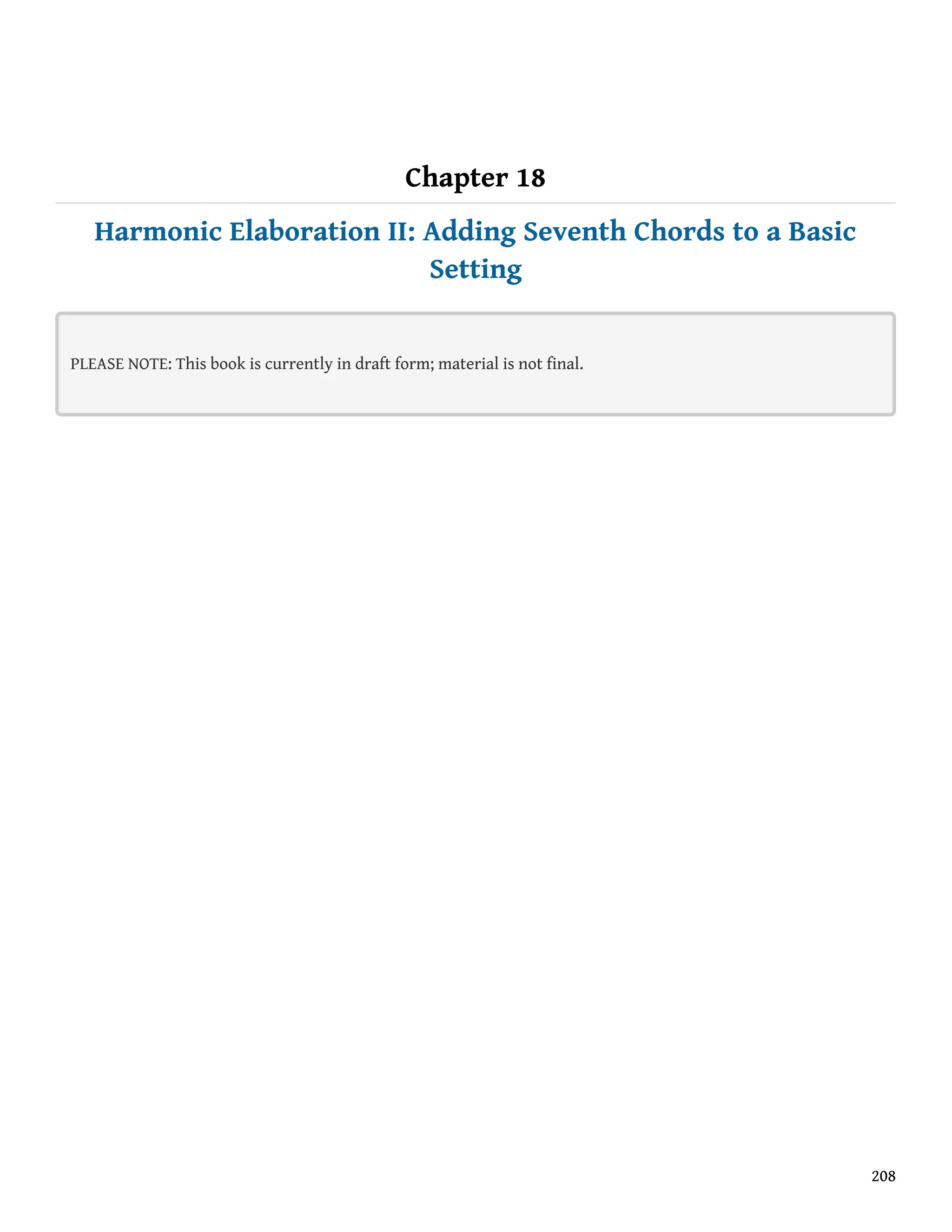 Chapter 18
Harmonic Elaboration II: Adding Seventh Chords to a Basic
Setting
PLEASE NOTE: This book is currently in draft form; material is not final.
208
 