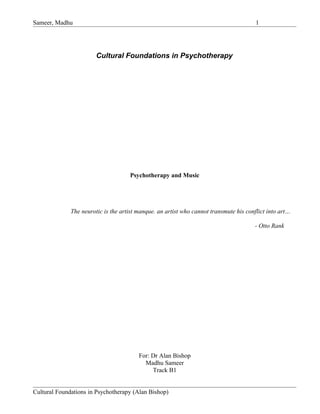 Sameer, Madhu 1
Cultural Foundations in Psychotherapy
Psychotherapy and Music
The neurotic is the artist manque. an artist who cannot transmute his conflict into art…
- Otto Rank
For: Dr Alan Bishop
Madhu Sameer
Track B1
Cultural Foundations in Psychotherapy (Alan Bishop)
 