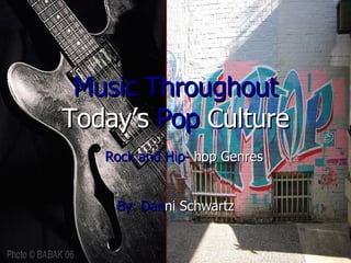 Music Throughout   Today’s  Pop   Culture Rock and Hip-  hop Genres By:   Dan ni Schwartz 