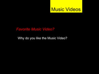 Music Videos Why do you like the Music Video? Favorite Music Video? 