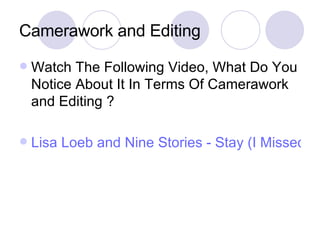 Camerawork and Editing Watch The Following Video, What Do You Notice About It In Terms Of Camerawork and Editing ? Lisa Loeb and Nine Stories - Stay (I Missed You)  