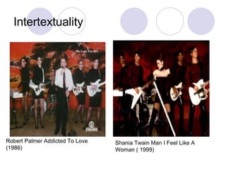 Intertextuality Robert Palmer Addicted To Love (1986) Shania Twain Man I Feel Like A Woman ( 1999)  