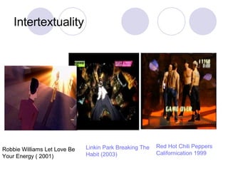 Intertextuality Robbie Williams Let Love Be Your Energy ( 2001)  Linkin Park Breaking The Habit (2003)   Red Hot Chili Peppers Californication 1999 