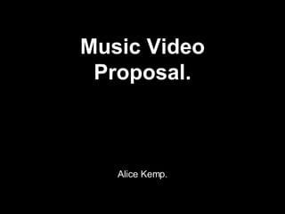 Music Video Proposal. Alice Kemp. 
