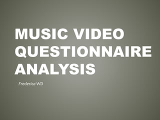 MUSIC VIDEO
QUESTIONNAIRE
ANALYSIS
Frederica WD
 