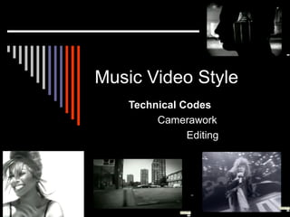 Music Video Style
Technical Codes
Camerawork
Editing
 