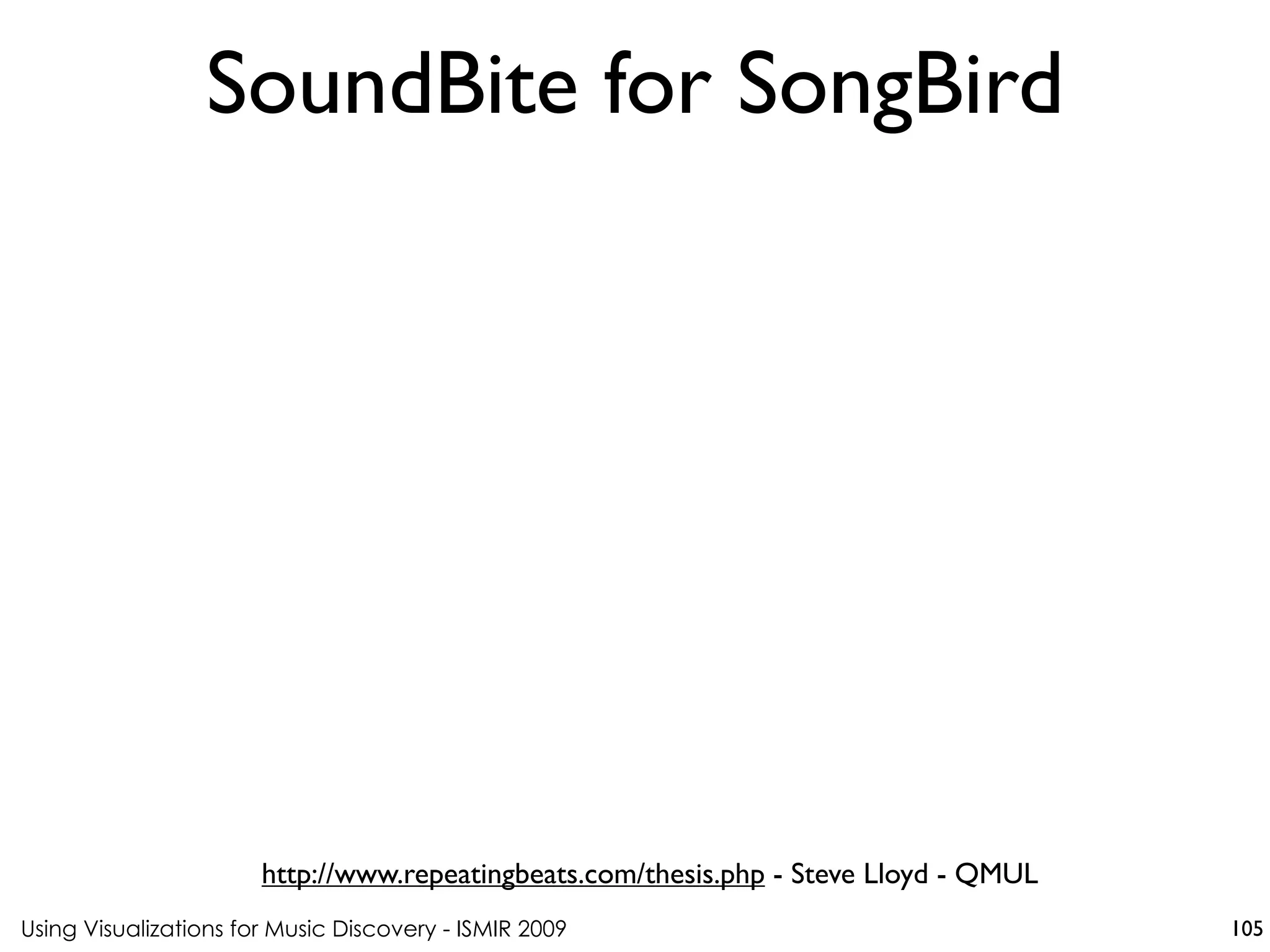 Using Visualizations for Music Discovery - ISMIR 2009
http://www.repeatingbeats.com/thesis.php - Steve Lloyd - QMUL
SoundBite for SongBird
105
 