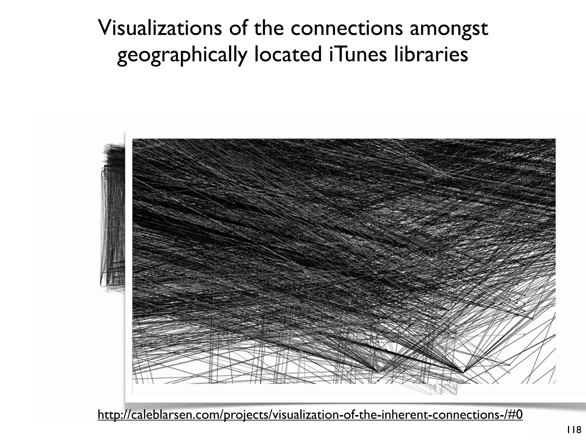 Visualizations of the connections amongst
geographically located iTunes libraries
118
http://caleblarsen.com/projects/visualization-of-the-inherent-connections-/#0
 