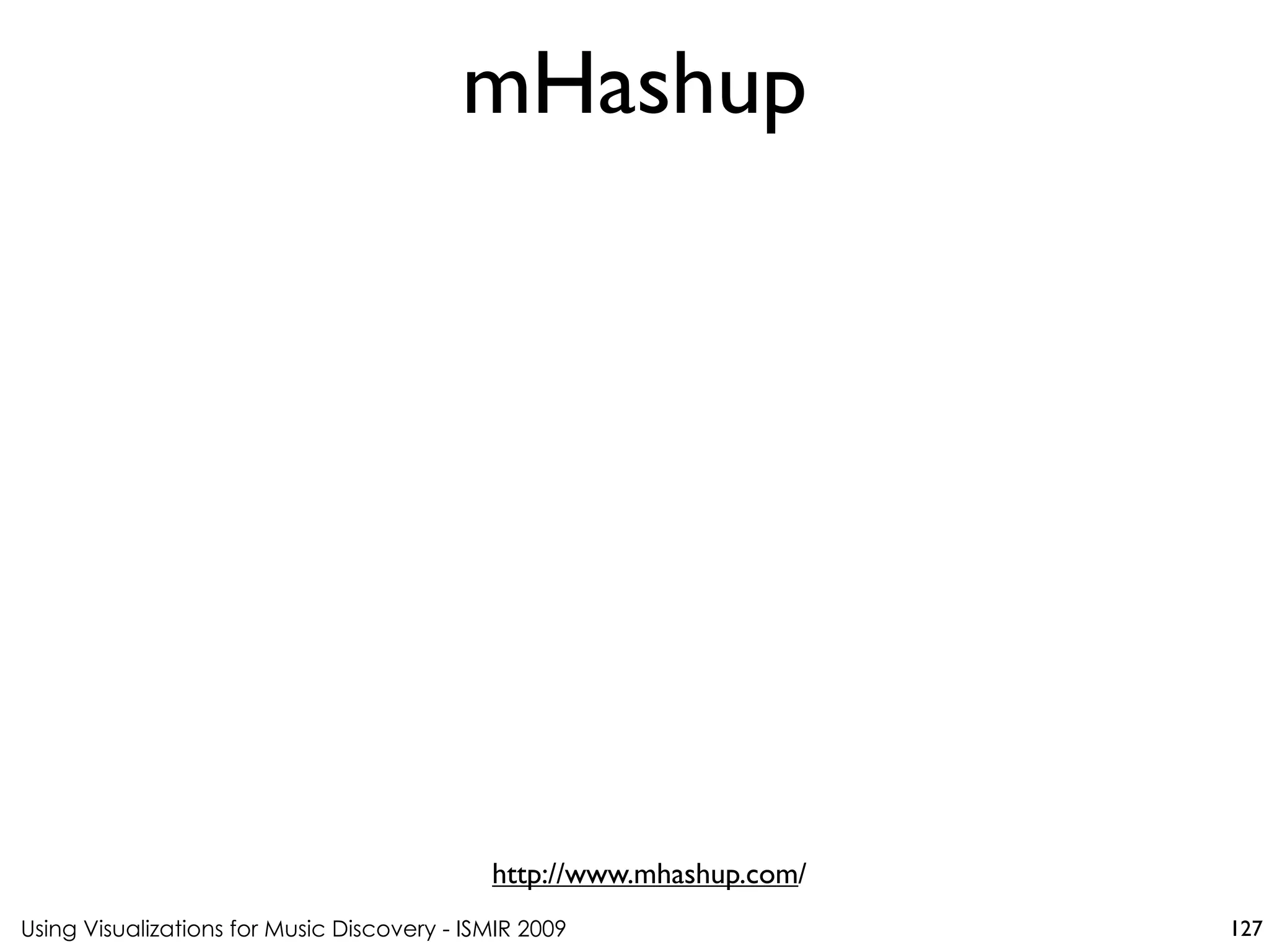 Using Visualizations for Music Discovery - ISMIR 2009
http://www.mhashup.com/
mHashup
127
 
