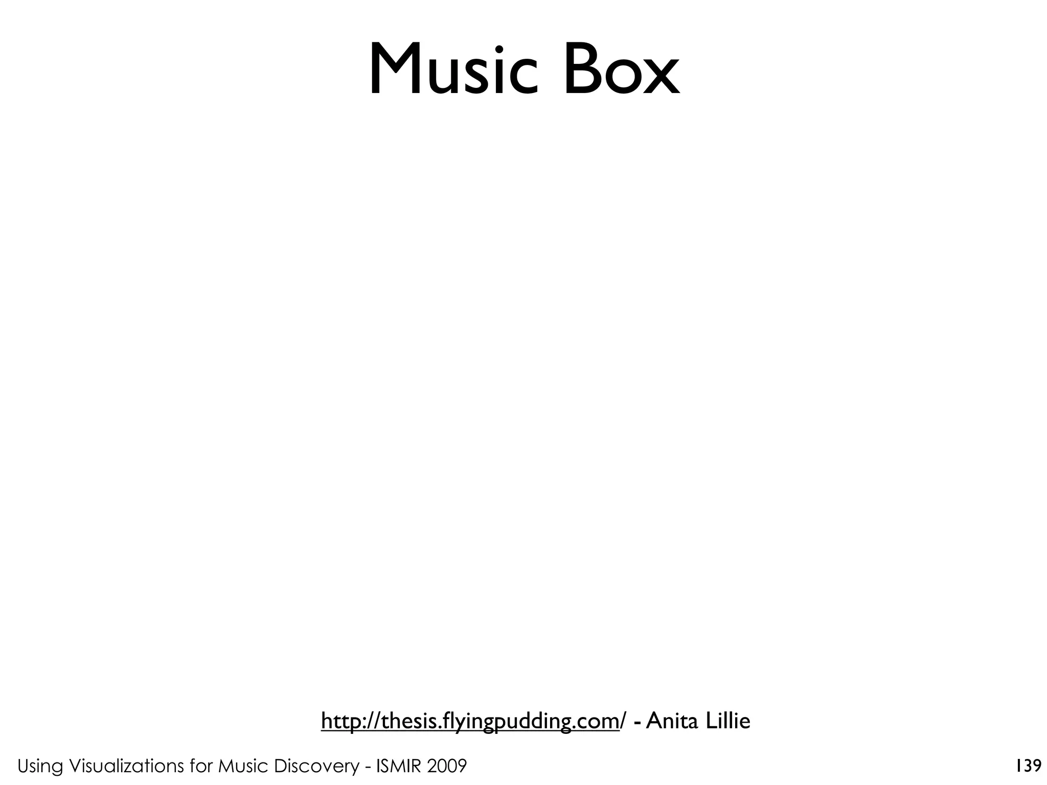 Using Visualizations for Music Discovery - ISMIR 2009
http://thesis.flyingpudding.com/ - Anita Lillie
Music Box
139
 