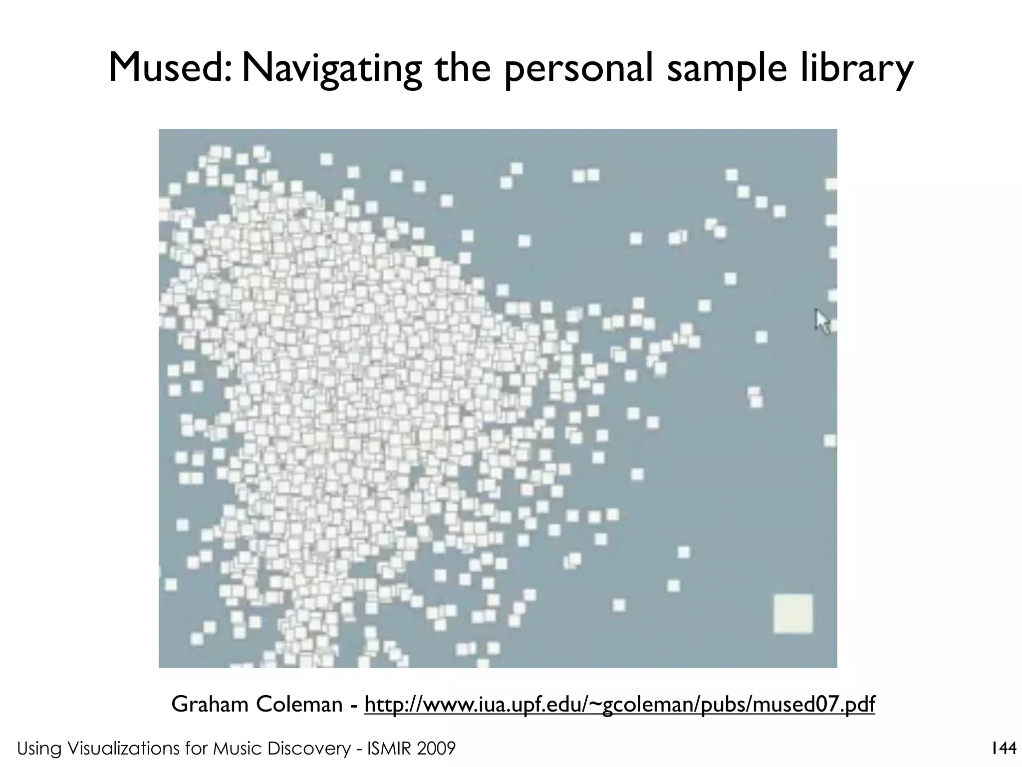 Using Visualizations for Music Discovery - ISMIR 2009
Graham Coleman - http://www.iua.upf.edu/~gcoleman/pubs/mused07.pdf
Mused: Navigating the personal sample library
144
 