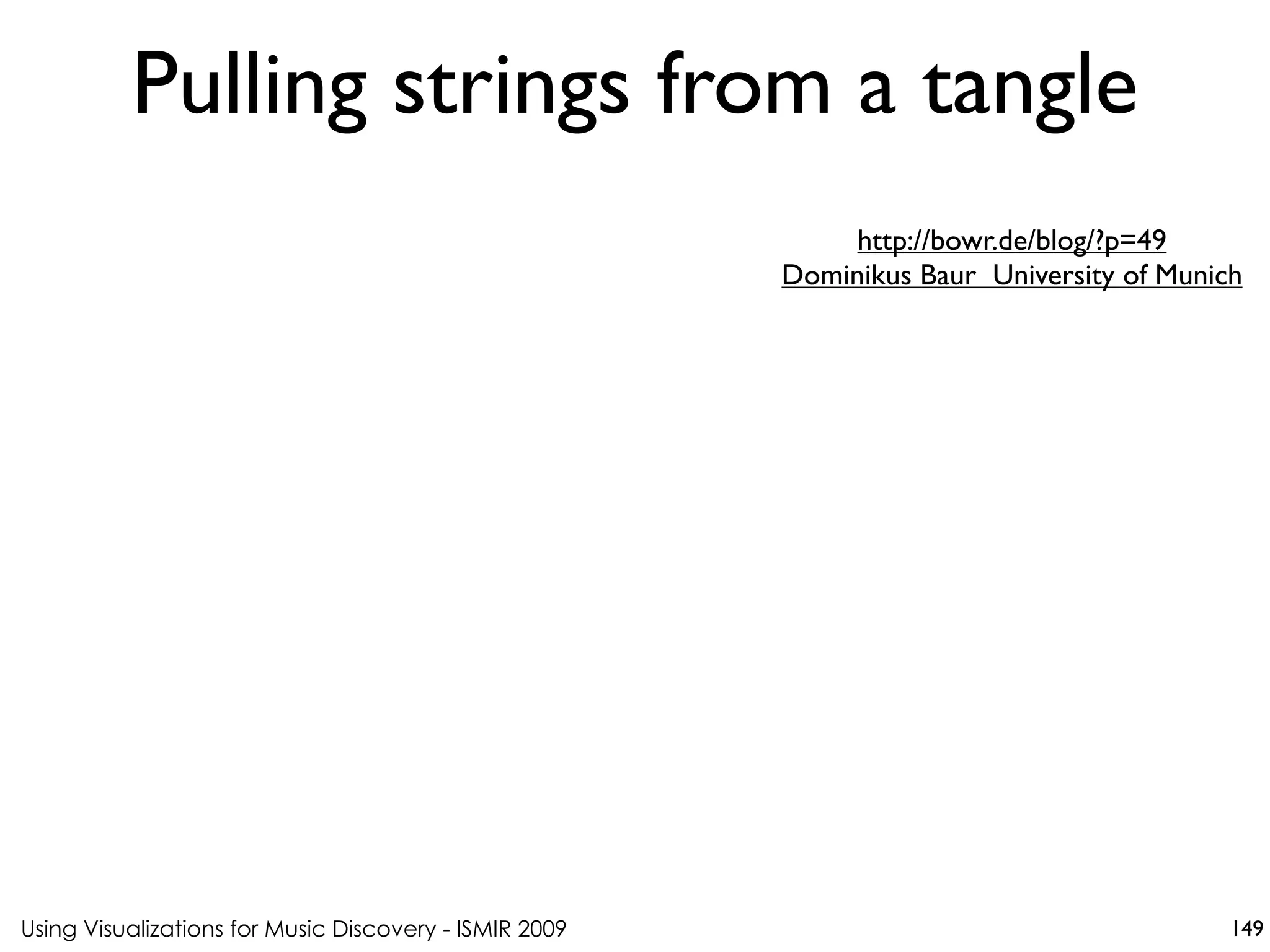 Using Visualizations for Music Discovery - ISMIR 2009
http://bowr.de/blog/?p=49
Dominikus Baur University of Munich
Pulling strings from a tangle
149
 