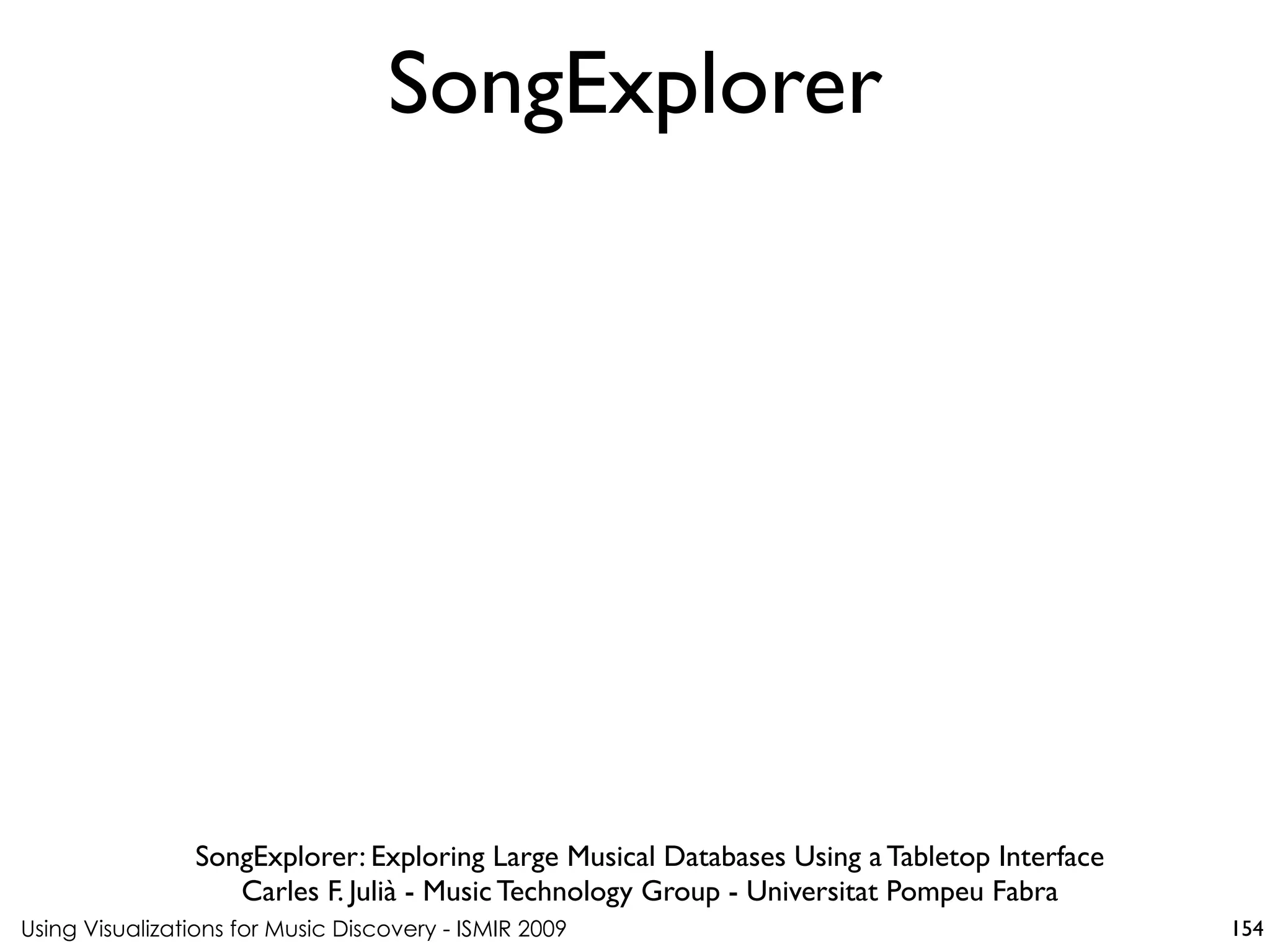 Using Visualizations for Music Discovery - ISMIR 2009
SongExplorer: Exploring Large Musical Databases Using a Tabletop Interface
Carles F. Julià - Music Technology Group - Universitat Pompeu Fabra
SongExplorer
154
 