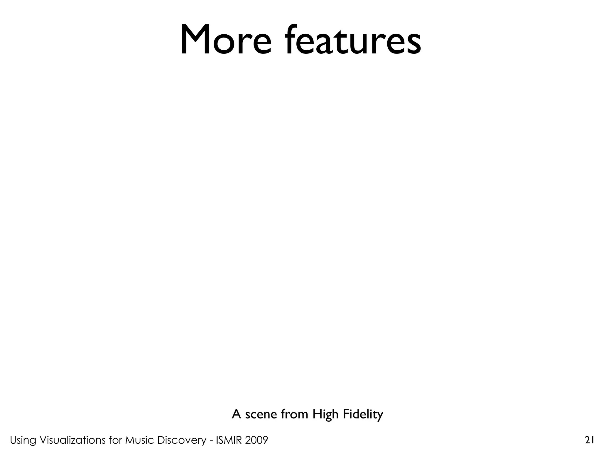 Using Visualizations for Music Discovery - ISMIR 2009
A scene from High Fidelity
More features
21
 