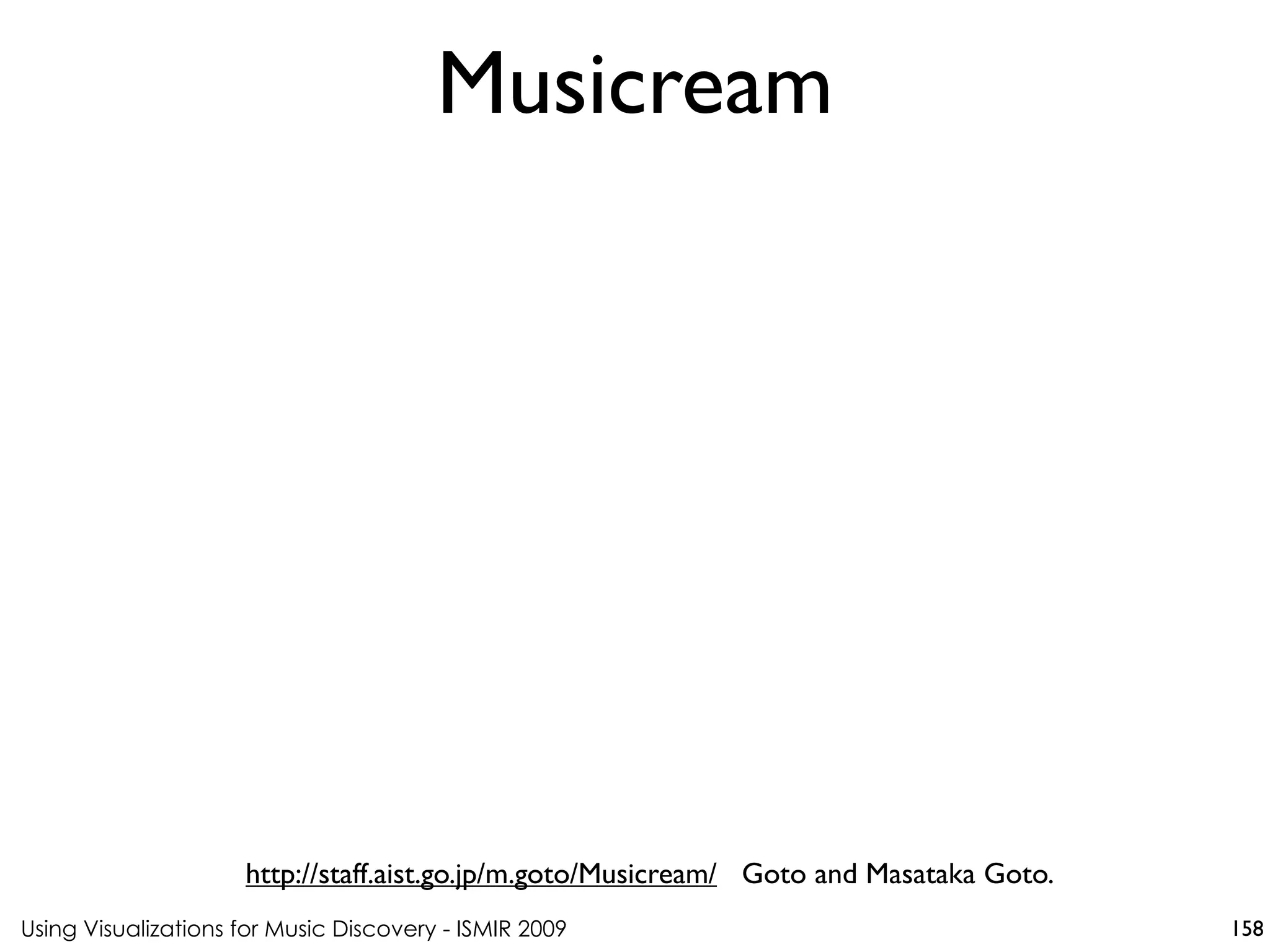 Using Visualizations for Music Discovery - ISMIR 2009
http://staff.aist.go.jp/m.goto/Musicream/ Goto and Masataka Goto.
Musicream
158
 