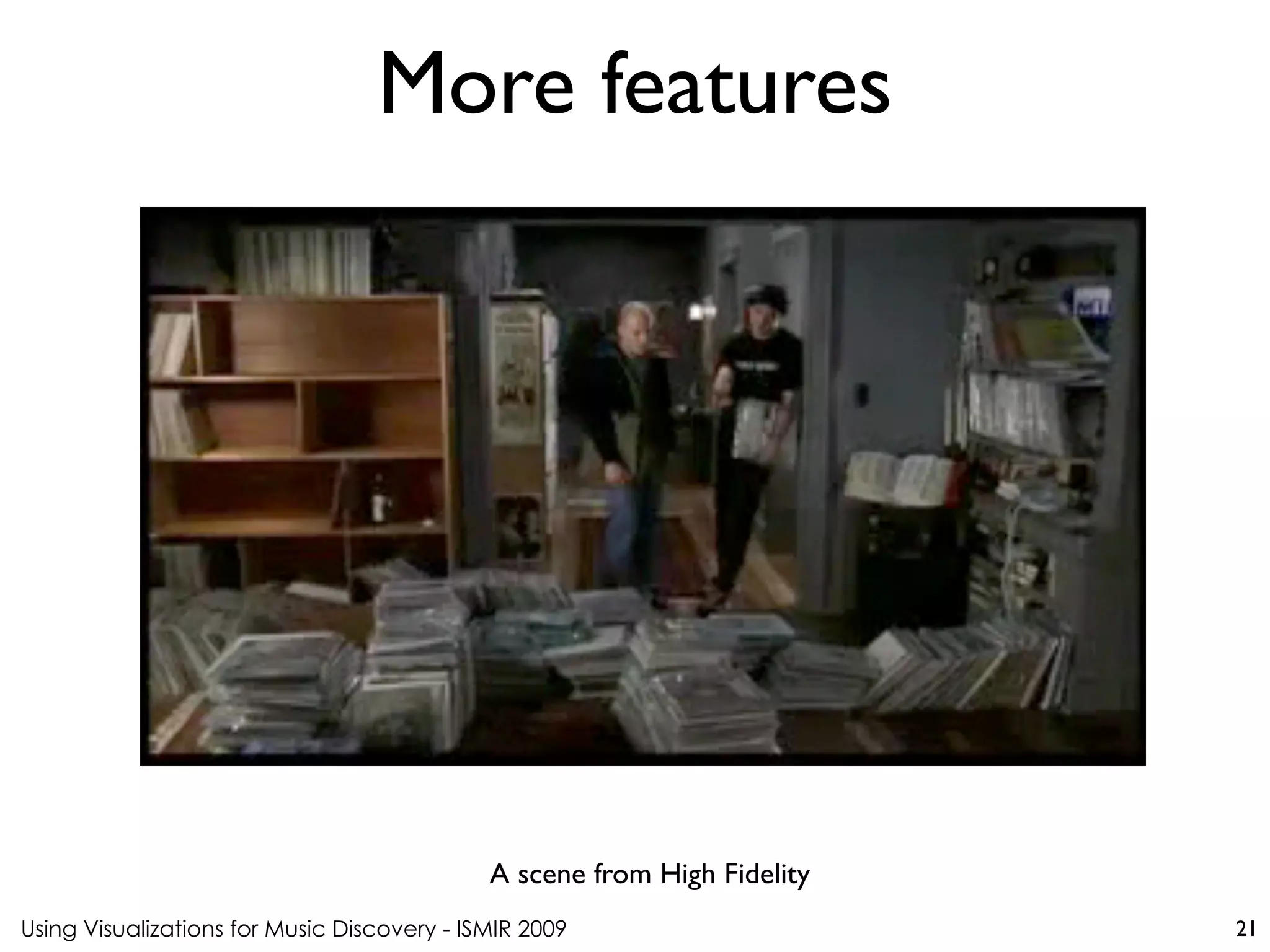 Using Visualizations for Music Discovery - ISMIR 2009
A scene from High Fidelity
More features
21
 