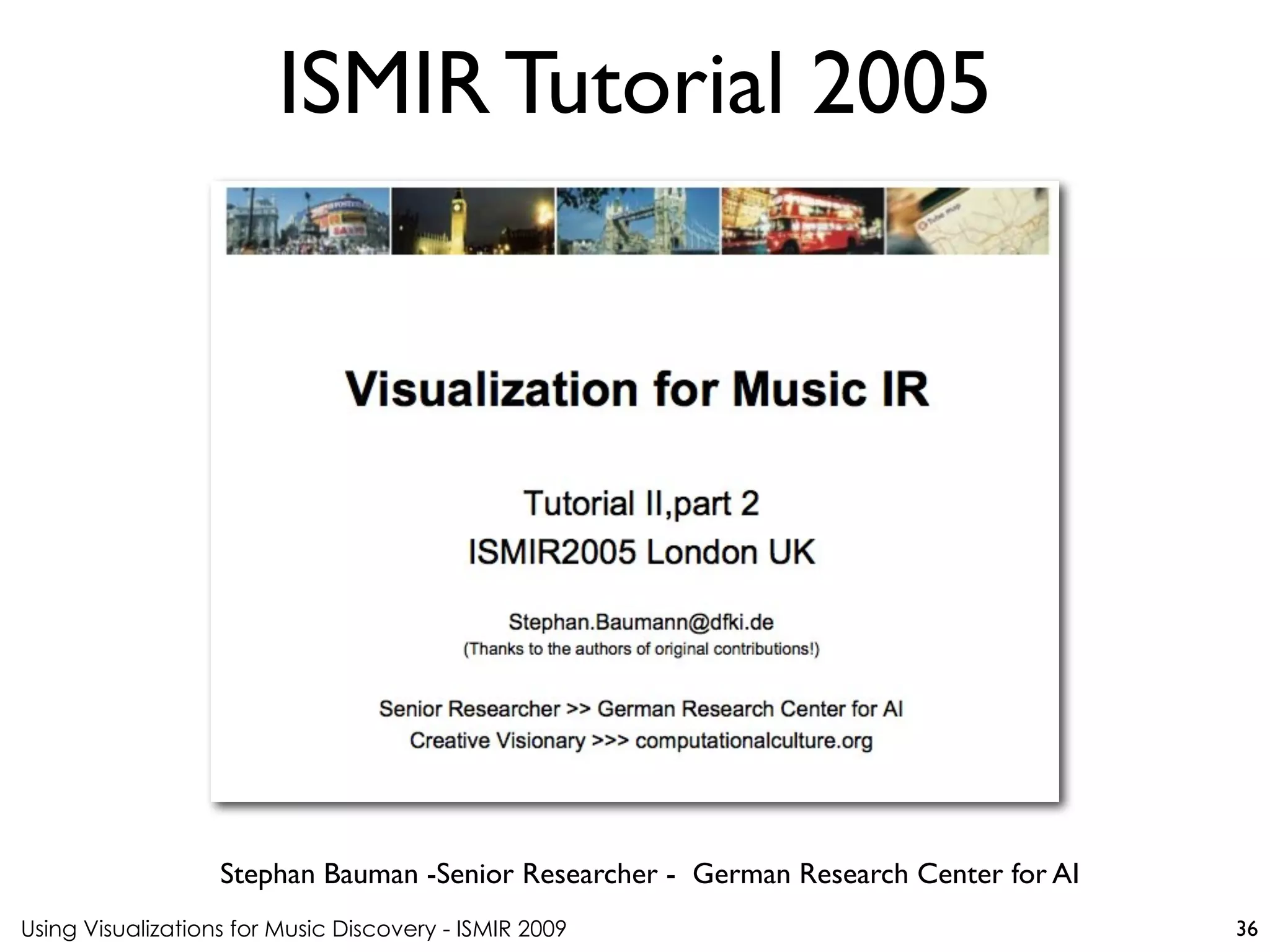 Using Visualizations for Music Discovery - ISMIR 2009
Stephan Bauman -Senior Researcher - German Research Center for AI
ISMIR Tutorial 2005
36
 