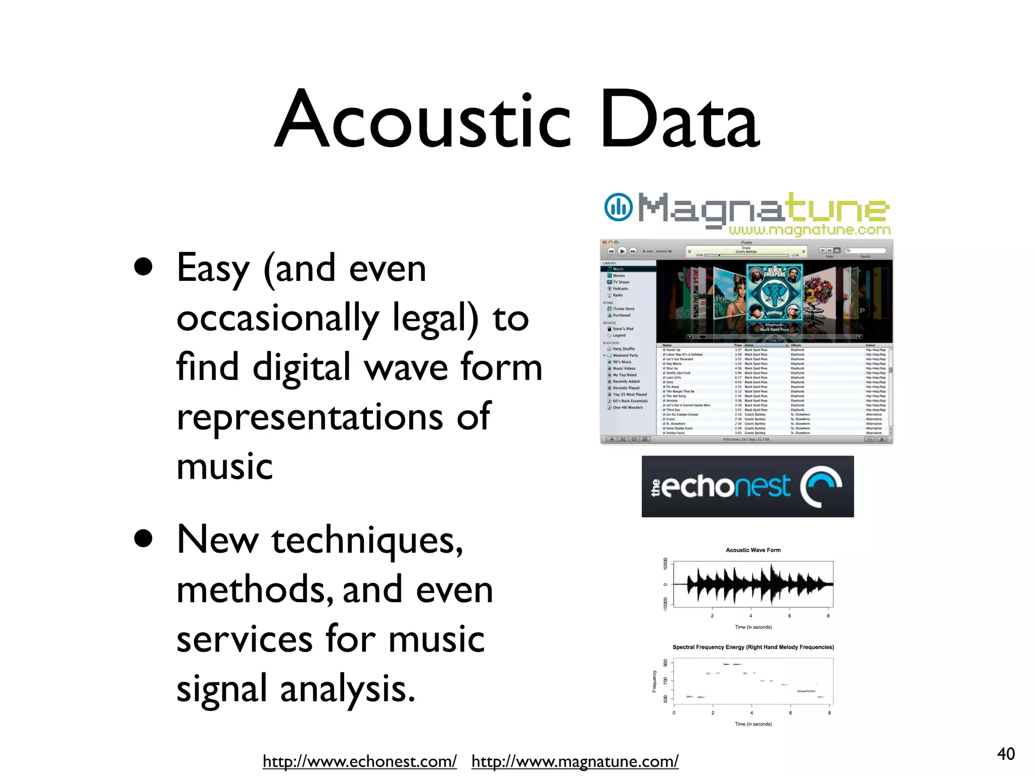 Acoustic Data
• Easy (and even
occasionally legal) to
find digital wave form
representations of
music
• New techniques,
methods, and even
services for music
signal analysis.
http://www.echonest.com/ http://www.magnatune.com/ 40
 