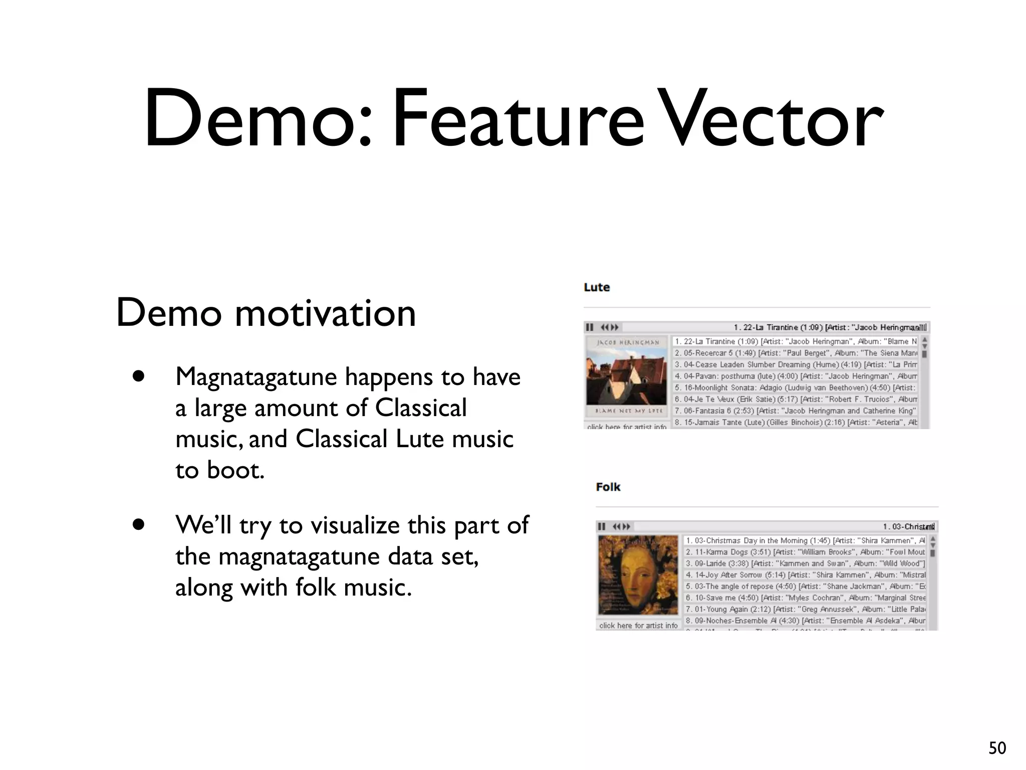 Demo: FeatureVector
Demo motivation
• Magnatagatune happens to have
a large amount of Classical
music, and Classical Lute music
to boot.
• We’ll try to visualize this part of
the magnatagatune data set,
along with folk music.
50
 