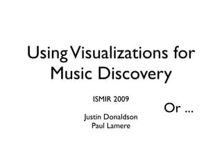 UsingVisualizations for
Music Discovery
ISMIR 2009
Justin Donaldson
Paul Lamere
Or ...
 