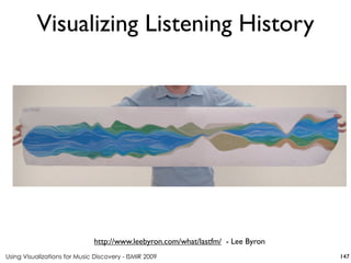 Using Visualizations for Music Discovery - ISMIR 2009 147
http://www.leebyron.com/what/lastfm/ - Lee Byron
Visualizing Listening History
 