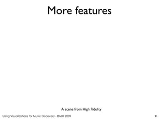 Using Visualizations for Music Discovery - ISMIR 2009
A scene from High Fidelity
More features
21
 