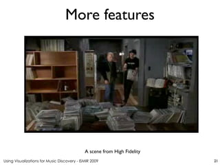 Using Visualizations for Music Discovery - ISMIR 2009
A scene from High Fidelity
More features
21
 