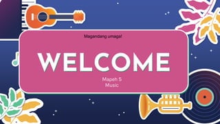 WELCOME
Mapeh 5
Music
Magandang umaga!
 