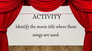 Identify the movie title where these
songs are used.
ACTIVITY
 