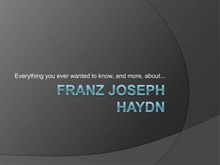 FranZ Joseph Haydn Everything you ever wanted to know, and more, about... 