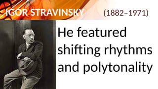 IGOR STRAVINSKY (1882–1971)
He featured
shifting rhythms
and polytonality
 