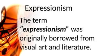 Expressionism
The term
“expressionism” was
originally borrowed from
visual art and literature.
 