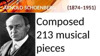 ARNOLD SCHOENBERG (1874–1951)
Composed
213 musical
pieces
 