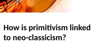 How is primitivism linked
to neo-classicism?
 