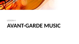 AVANT-GARDE MUSIC
LESSON 4
 
