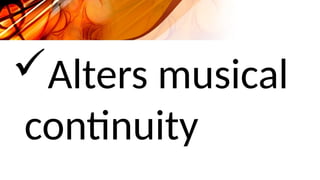 Alters musical
continuity
 