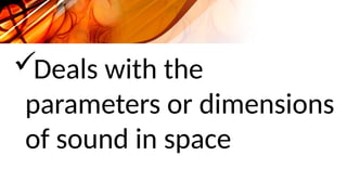 Deals with the
parameters or dimensions
of sound in space
 