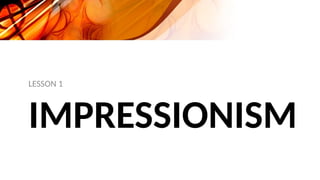 IMPRESSIONISM
LESSON 1
 