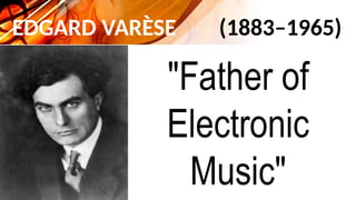 EDGARD VARÈSE (1883–1965)
"Father of
Electronic
Music"
 