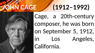 JOHN CAGE (1912–1992)
Cage, a 20th-century
composer, he was born
on September 5, 1912,
in Los Angeles,
California.
 