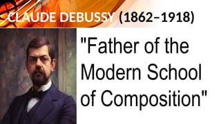 CLAUDE DEBUSSY (1862–1918)
"Father of the
Modern School
of Composition"
 