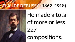 CLAUDE DEBUSSY (1862–1918)
He made a total
of more or less
227
compositions.
 