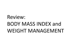 Review:
BODY MASS INDEX and
WEIGHT MANAGEMENT
 